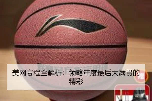 美网赛程全解析：领略年度最后大满贯的精彩
