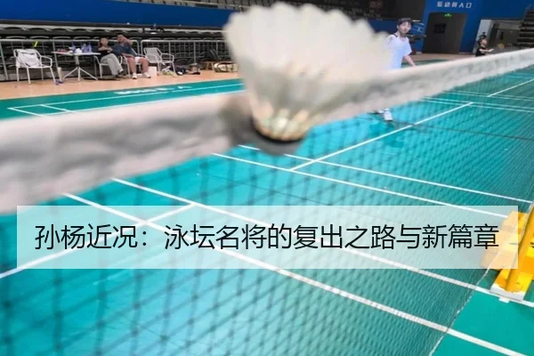 孙杨近况：泳坛名将的复出之路与新篇章
