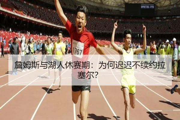 詹姆斯与湖人休赛期：为何迟迟不续约拉塞尔？